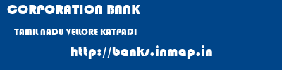 CORPORATION BANK  TAMIL NADU VELLORE KATPADI   banks information 